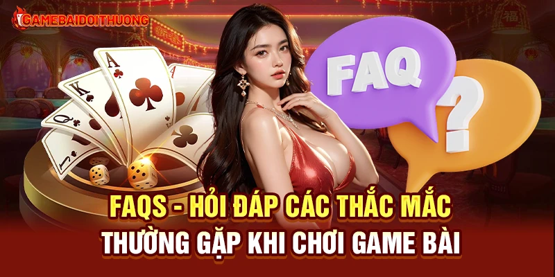 Top Game Đánh Bài Đổi Thưởng Uy Tín Nhất Hiện Nay 38 FAQs - Hỏi đáp các thắc mắc thường gặp khi chơi Game Bài